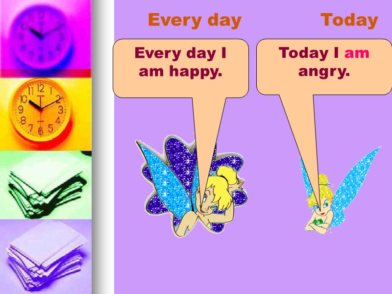 Every day Today Every day I am happy. Today I am angry.